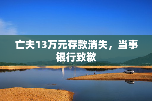 亡夫13万元存款消失，当事银行致歉