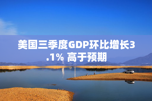 美国三季度GDP环比增长3.1% 高于预期