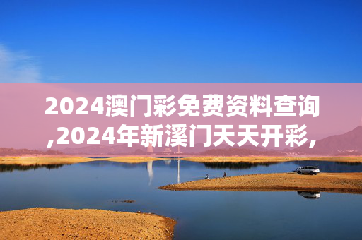 2024澳门彩免费资料查询,2024年新溪门天天开彩,3网通用：手机版666.192