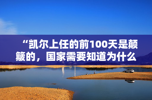 “凯尔上任的前100天是颠簸的，国家需要知道为什么他会让英国变得更好。”