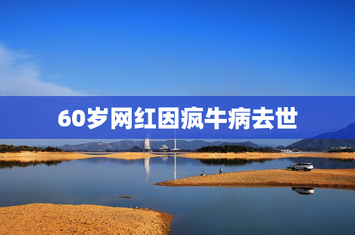 60岁网红因疯牛病去世