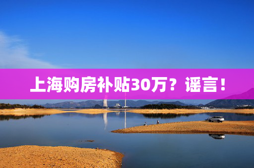 上海购房补贴30万？谣言！