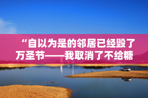 “自以为是的邻居已经毁了万圣节——我取消了不给糖就捣蛋的活动。”