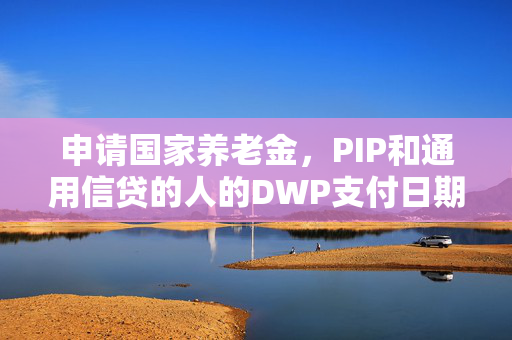 申请国家养老金，PIP和通用信贷的人的DWP支付日期发生变化