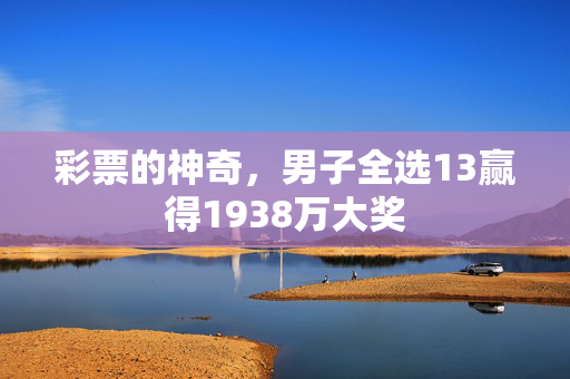 彩票的神奇，男子全选13赢得1938万大奖