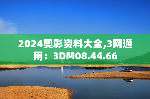 2024奥彩资料大全,3网通用：3DM08.44.66