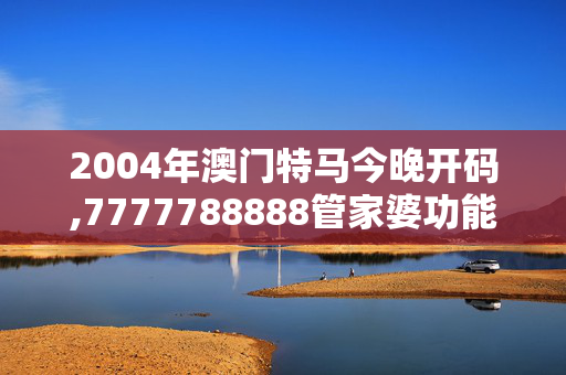 2004年澳门特马今晚开码,7777788888管家婆功能,移动＼电信＼联通 通用版：iPad54.72.80