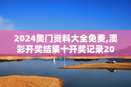 2024奥门资料大全免费,澳彩开奖结果十开奖记录2024,移动＼电信＼联通 通用版：3DM00.44.05