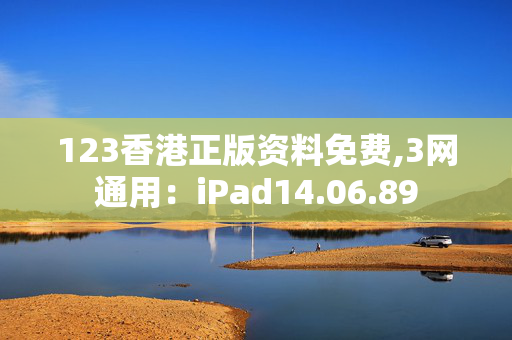 123香港正版资料免费,3网通用：iPad14.06.89