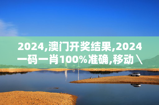 2024,澳门开奖结果,2024一码一肖100%准确,移动＼电信＼联通 通用版：V05.30.89