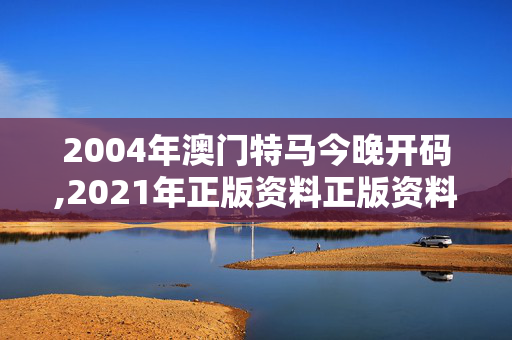 2004年澳门特马今晚开码,2021年正版资料正版资料报刊31488,3网通用：安卓版423.763