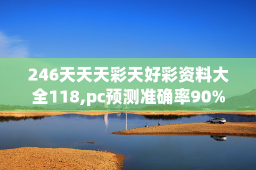 246天天天彩天好彩资料大全118,pc预测准确率90%以上,3网通用：V30.85.21