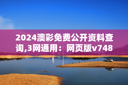 2024澳彩免费公开资料查询,3网通用：网页版v748.181