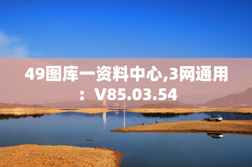 49图库一资料中心,3网通用：V85.03.54