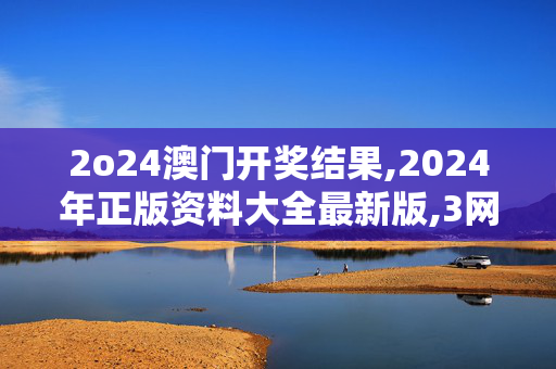 2o24澳门开奖结果,2024年正版资料大全最新版,3网通用：V06.36.62