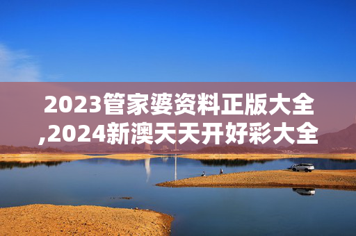 2023管家婆资料正版大全,2024新澳天天开好彩大全,3网通用：安装版v173.826