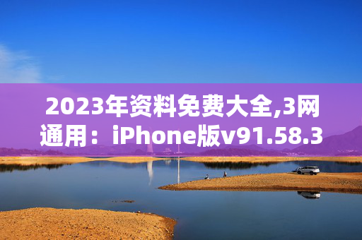 2023年资料免费大全,3网通用：iPhone版v91.58.39