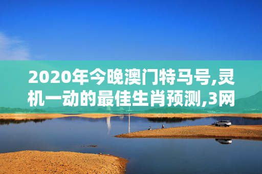 2020年今晚澳门特马号,灵机一动的最佳生肖预测,3网通用：V69.58.48