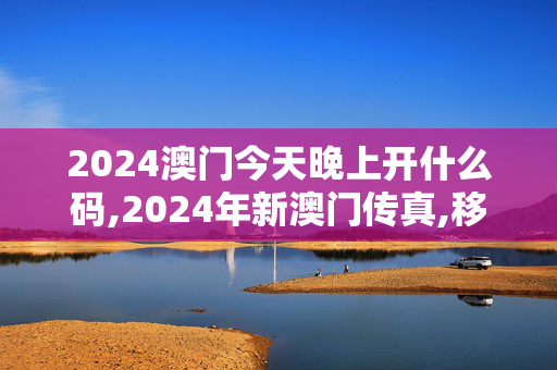 2024澳门今天晚上开什么码,2024年新澳门传真,移动＼电信＼联通 通用版：3DM94.83.01