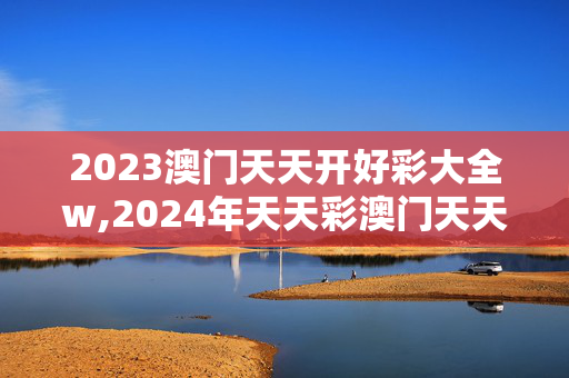 2023澳门天天开好彩大全w,2024年天天彩澳门天天彩2024年澳门,3网通用：手机版998.062