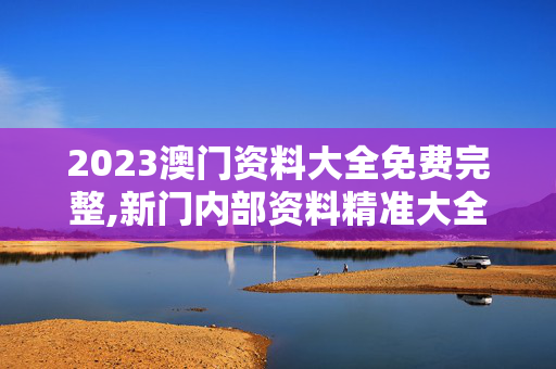 2023澳门资料大全免费完整,新门内部资料精准大全最新章节免费,移动＼电信＼联通 通用版：V19.92.93