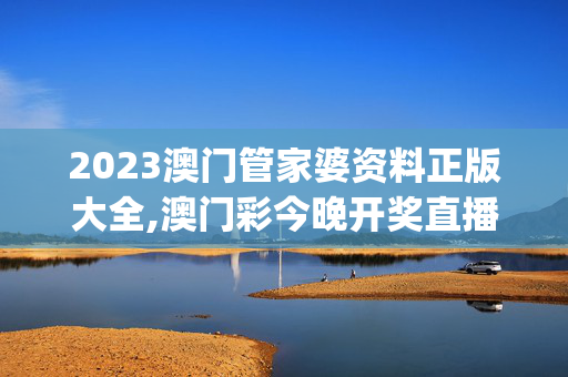 2023澳门管家婆资料正版大全,澳门彩今晚开奖直播,移动＼电信＼联通 通用版：iOS安卓版iphone910.644