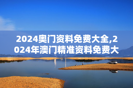 2024奥门资料免费大全,2024年澳门精准资料免费大全,移动＼电信＼联通 通用版：手机版820.837