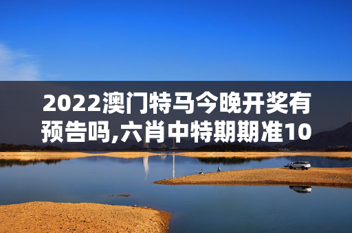 2022澳门特马今晚开奖有预告吗,六肖中特期期准100的适用范围,3网通用：安装版v645.002