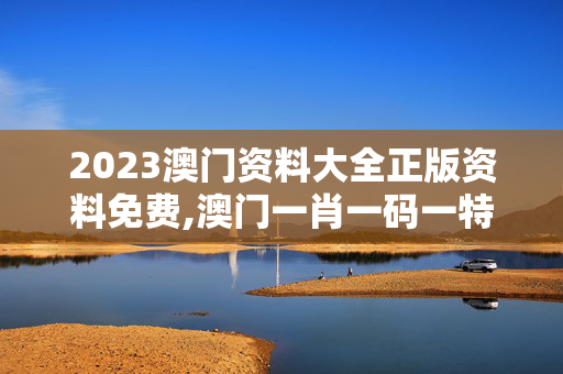 2023澳门资料大全正版资料免费,澳门一肖一码一特中今晚,3网通用：安卓版893.218