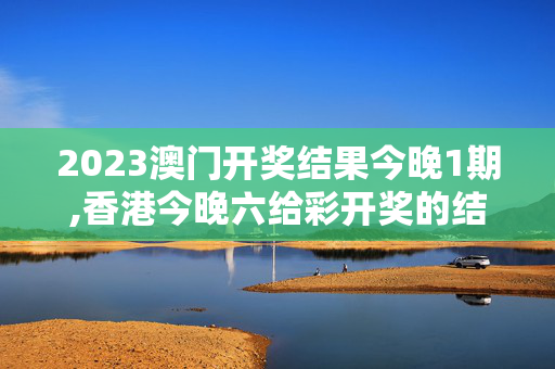 2023澳门开奖结果今晚1期,香港今晚六给彩开奖的结果,3网通用：3DM55.20.73