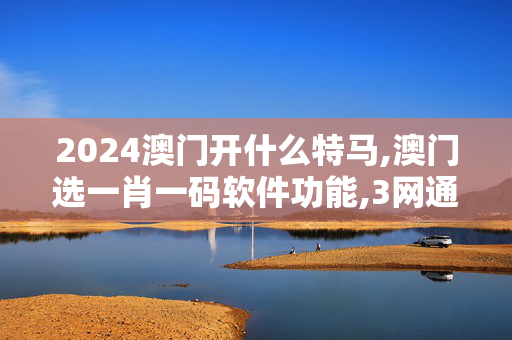 2024澳门开什么特马,澳门选一肖一码软件功能,3网通用：GM版v20.05.09