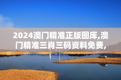 2024澳门精准正版图库,澳门精准三肖三码资料免费,3网通用：安卓版777.859