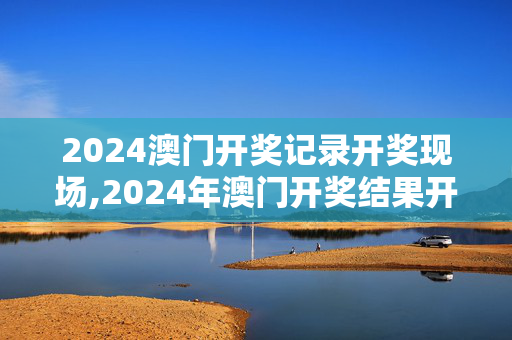 2024澳门开奖记录开奖现场,2024年澳门开奖结果开奖记录,3网通用：iPhone版v16.42.26