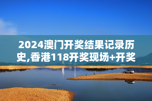 2024澳门开奖结果记录历史,香港118开奖现场+开奖直播,3网通用：iPhone版v26.43.43