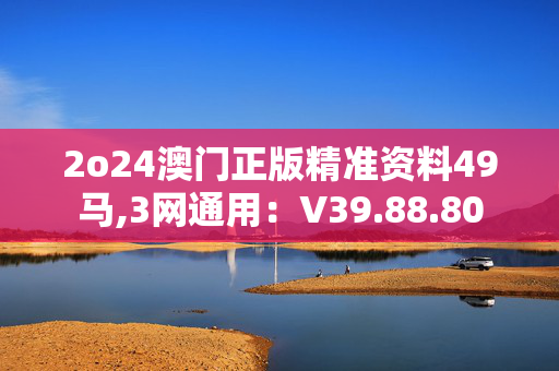 2o24澳门正版精准资料49马,3网通用：V39.88.80