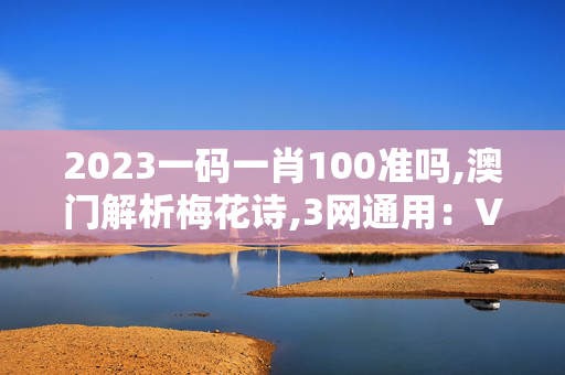 2023一码一肖100准吗,澳门解析梅花诗,3网通用：V21.17.88