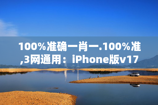 100%准确一肖一.100%准,3网通用：iPhone版v17.69.40