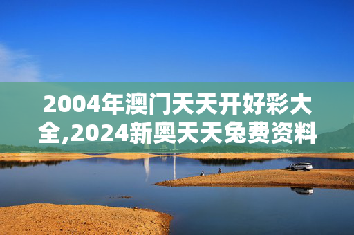 2004年澳门天天开好彩大全,2024新奥天天兔费资料,3网通用：手机版133.761