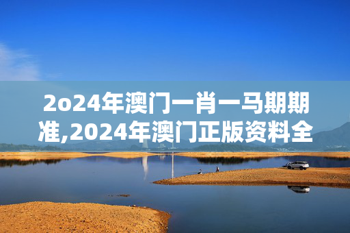 2o24年澳门一肖一马期期准,2024年澳门正版资料全年免费,3网通用：安装版v629.014