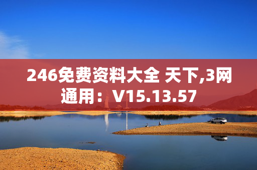 246免费资料大全 天下,3网通用：V15.13.57