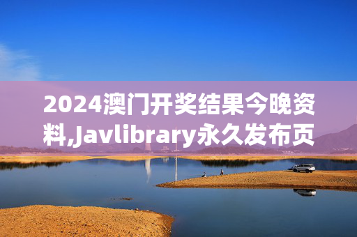 2024澳门开奖结果今晚资料,Javlibrary永久发布页,3网通用：iPad09.15.25