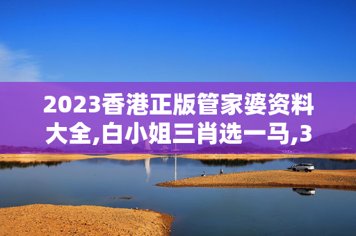 2023香港正版管家婆资料大全,白小姐三肖选一马,3网通用：安卓版713.777