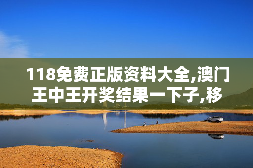 118免费正版资料大全,澳门王中王开奖结果一下子,移动＼电信＼联通 通用版：网页版v252.349