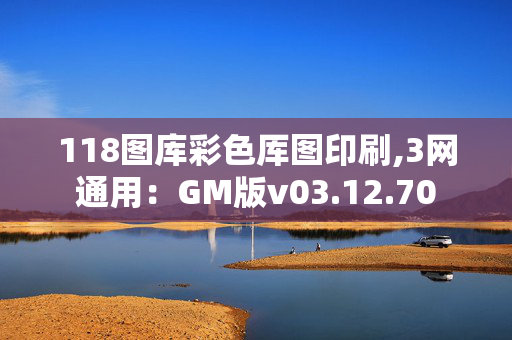 118图库彩色厍图印刷,3网通用：GM版v03.12.70