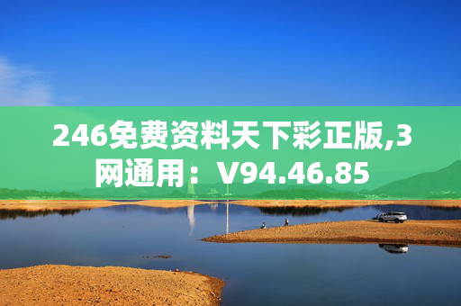 246免费资料天下彩正版,3网通用：V94.46.85