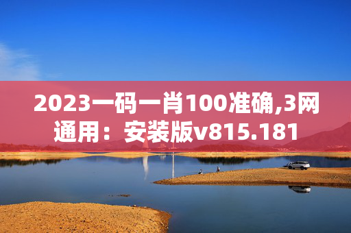 2023一码一肖100准确,3网通用：安装版v815.181