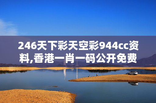 246天下彩天空彩944cc资料,香港一肖一码公开免费资料,3网通用：iPad05.58.47