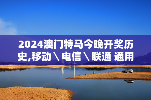 2024澳门特马今晚开奖历史,移动＼电信＼联通 通用版：GM版v72.79.59