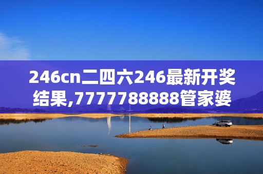 246cn二四六246最新开奖结果,7777788888管家婆中特,3网通用：3DM69.28.97