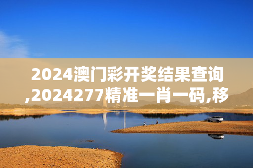 2024澳门彩开奖结果查询,2024277精准一肖一码,移动＼电信＼联通 通用版：主页版v215.661